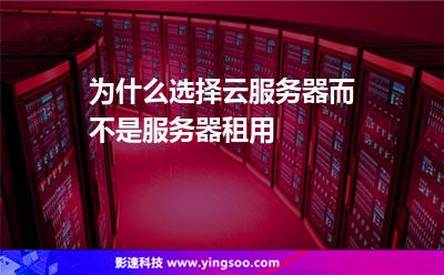 為什么選擇云服務(wù)器，而不是服務(wù)器租用