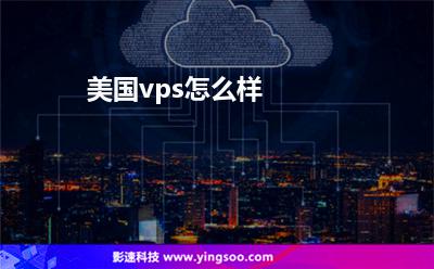 美國(guó)vps怎么樣 美國(guó)vps怎么樣