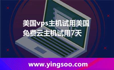 美國vps主機(jī)試用,美國免費(fèi)云主機(jī)試用7天 美國vps主機(jī)試用,美國免費(fèi)云主機(jī)試用7天