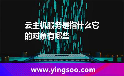 云主機服務(wù)是指什么它的對象有哪些