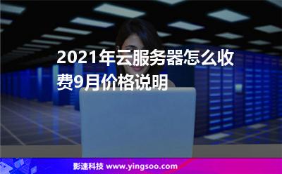 2021年云服務(wù)器怎么收費(fèi)?9月價(jià)格說明 2021年云服務(wù)器怎么收費(fèi)?9月價(jià)格說明