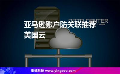 亞馬遜賬戶防關聯(lián)推薦美國云 亞馬遜賬戶防關聯(lián)推薦美國云