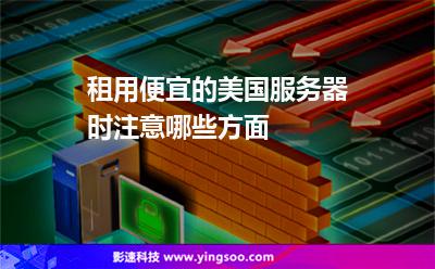 租用便宜的美國服務器時注意哪些方面 租用便宜的美國服務器時注意哪些方面
