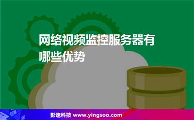 服務(wù)器視頻監(jiān)控:網(wǎng)絡(luò)視頻監(jiān)控服務(wù)器有哪些優(yōu)勢 服務(wù)器視頻監(jiān)控