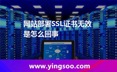網(wǎng)站部署SSL證書無效是怎么回事 證書部署