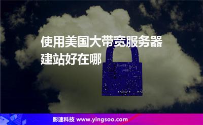 使用美國(guó)大帶寬服務(wù)器建站好在哪 使用美國(guó)大帶寬服務(wù)器建站好在哪