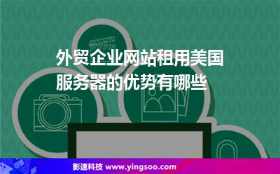 外貿(mào)企業(yè)網(wǎng)站租用美國(guó)服務(wù)器的優(yōu)勢(shì)有哪些 外貿(mào)企業(yè)網(wǎng)站租用美國(guó)服務(wù)器的優(yōu)勢(shì)有哪些