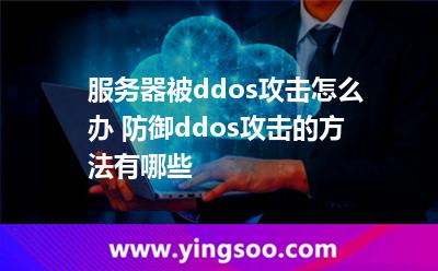 服務(wù)器被ddos攻擊怎么辦 防御ddos攻擊的方法有哪些