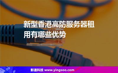 新型香港高防服務(wù)器租用有哪些優(yōu)勢(shì) 新型香港高防服務(wù)器租用有哪些優(yōu)勢(shì)