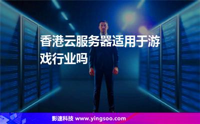 香港云服務(wù)器適用于游戲行業(yè)嗎 香港云服務(wù)器適用于游戲行業(yè)嗎
