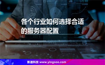 各個(gè)行業(yè)如何選擇合適的服務(wù)器配置 各個(gè)行業(yè)如何選擇合適的服務(wù)器配置