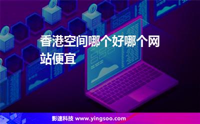 香港空間哪個(gè)好哪個(gè)網(wǎng)站便宜 香港空間哪個(gè)好哪個(gè)網(wǎng)站便宜