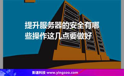 提升服務(wù)器的安全有哪些操作這幾點(diǎn)要做好 提升服務(wù)器的安全有哪些操作這幾點(diǎn)要做好