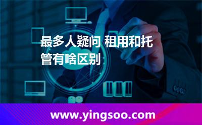 最多人疑問 租用和托管有啥區(qū)別