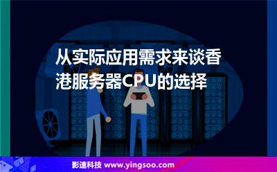 從實際應(yīng)用需求來談香港服務(wù)器CPU的選擇 從實際應(yīng)用需求來談香港服務(wù)器CPU的選擇