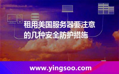 租用美國服務(wù)器要注意的幾種安全防護措施 租用美國服務(wù)器要注意的幾種安全防護措施