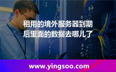 租用的境外服務(wù)器到期后，里面的數(shù)據(jù)去哪兒了