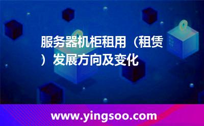 服務(wù)器機柜機柜_服務(wù)器機柜租用(租賃)發(fā)展方向及變化 服務(wù)器機柜機柜
