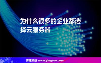 為什么很多的企業(yè)都選擇云服務(wù)器 為什么很多的企業(yè)都選擇云服務(wù)器