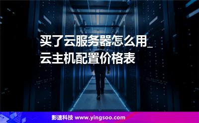 買了云服務(wù)器怎么用_云主機(jī)配置價(jià)格表 買了云服務(wù)器怎么用_云主機(jī)配置價(jià)格表