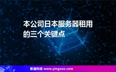 本公司日本服務(wù)器租用的三個關(guān)鍵點 本公司日本服務(wù)器租用的三個關(guān)鍵點