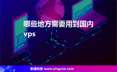 哪些地方需要用到國內(nèi)vps 哪些地方需要用到國內(nèi)vps