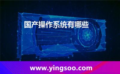 國(guó)產(chǎn)操作系統(tǒng)有哪些