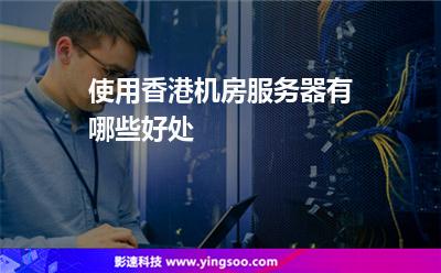 使用香港機房服務(wù)器有哪些好處 使用香港機房服務(wù)器有哪些好處