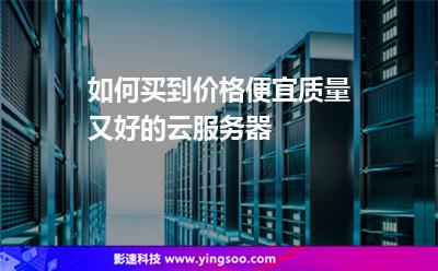 如何買到價格便宜質(zhì)量又好的云服務(wù)器 如何買到價格便宜質(zhì)量又好的云服務(wù)器
