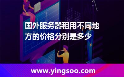 國外服務(wù)器租用不同地方的價(jià)格分別是多少 國外服務(wù)器租用不同地方的價(jià)格分別是多少