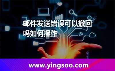 郵件發(fā)送錯誤可以撤回嗎如何操作 撤回郵件