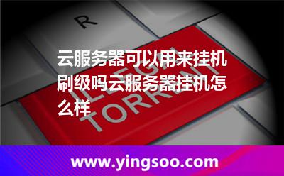 云服務(wù)器可以用來掛機(jī)刷級(jí)嗎云服務(wù)器掛機(jī)怎么樣 云服務(wù)器可以用來掛機(jī)刷級(jí)嗎云服務(wù)器掛機(jī)怎么樣