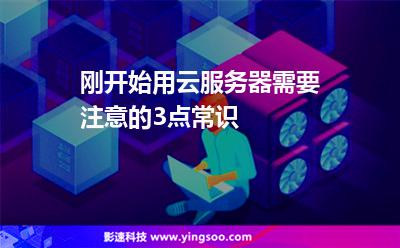 剛開始用云服務(wù)器需要注意的3點(diǎn)常識 剛開始用云服務(wù)器需要注意的3點(diǎn)常識