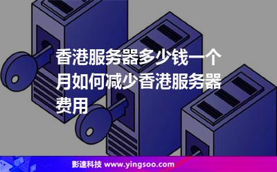 香港服務(wù)器多少錢一個(gè)月如何減少香港服務(wù)器費(fèi)用