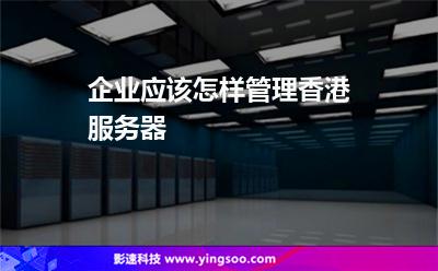 企業(yè)應該怎樣管理香港服務器 企業(yè)應該怎樣管理香港服務器