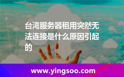 臺灣服務(wù)器租用突然無法連接是什么原因引起的 臺灣服務(wù)器租用突然無法連接是什么原因引起的