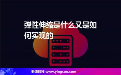 彈性伸縮是什么又是如何實現(xiàn)的 彈性伸縮是什么又是如何實現(xiàn)的