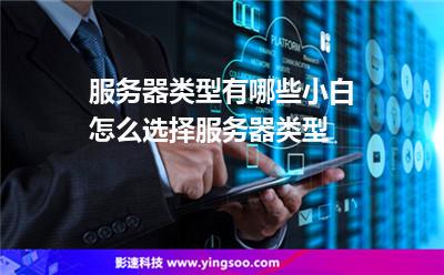 服務器類型:服務器類型有哪些?小白怎么選擇服務器類型? 服務器類型