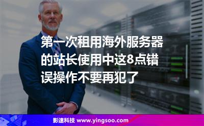 第一次租用海外服務(wù)器的站長，使用中這8點錯誤操作不要再犯了