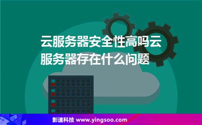 服務(wù)器服務(wù):云服務(wù)器安全性高嗎云服務(wù)器存在什么問(wèn)題 服務(wù)器服務(wù)