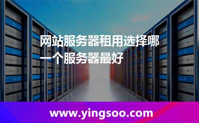 網(wǎng)站服務(wù)器租用選擇哪一個服務(wù)器最好 網(wǎng)站服務(wù)器租用選擇哪一個服務(wù)器最好