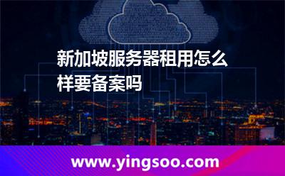 新加坡服務(wù)器租用怎么樣要備案嗎 新加坡服務(wù)器租用怎么樣要備案嗎