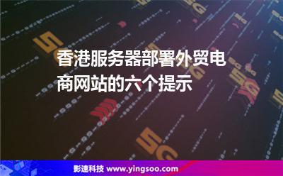 香港服務(wù)器部署外貿(mào)電商網(wǎng)站的六個提示 香港服務(wù)器部署外貿(mào)電商網(wǎng)站的六個提示