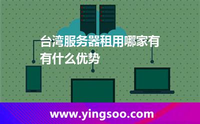 臺(tái)灣服務(wù)器租用哪家有有什么優(yōu)勢(shì) 臺(tái)灣服務(wù)器租用哪家有有什么優(yōu)勢(shì)
