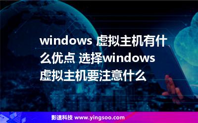 windows 虛擬主機有什么優(yōu)點 選擇windows 虛擬主機要注意什么 windows 虛擬主機有什么優(yōu)點 選擇windows 虛擬主機要注意什么