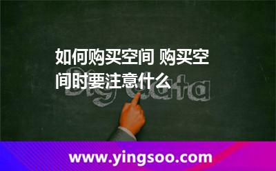如何購(gòu)買空間 購(gòu)買空間時(shí)要注意什么 如何購(gòu)買空間 購(gòu)買空間時(shí)要注意什么