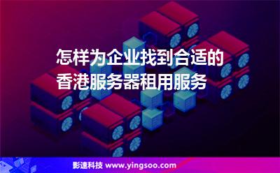 怎樣為企業(yè)找到合適的香港服務(wù)器租用服務(wù) 怎樣為企業(yè)找到合適的香港服務(wù)器租用服務(wù)