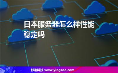 日本服務器怎么樣，性能穩(wěn)定嗎