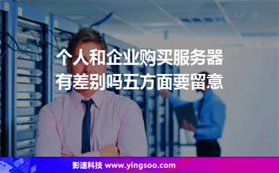 個人和企業(yè)購買服務(wù)器有差別嗎五方面要留意 個人和企業(yè)購買服務(wù)器有差別嗎五方面要留意