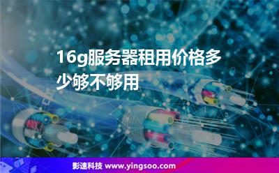 16g服務(wù)器租用價格多少夠不夠用 16g服務(wù)器租用價格多少夠不夠用